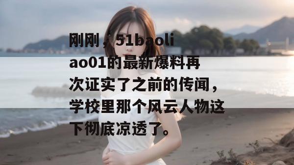 刚刚,51baoliao01的最新爆料再次证实了之前的传闻,学校里那个风云人物这下彻底凉透了。 刚刚,51baoliao01的最新爆料再次证实了之前的传闻,学校里那个风云人物这下彻底凉透了。