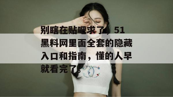 别瞎在贴吧求了，51黑料网里面全套的隐藏入口和指南，懂的人早就看完了。