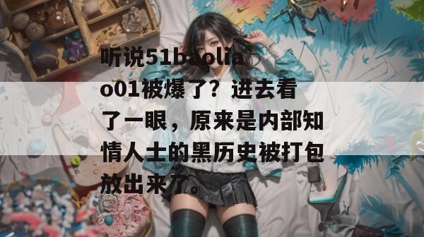 听说51baoliao01被爆了？进去看了一眼，原来是内部知情人士的黑历史被打包放出来了。