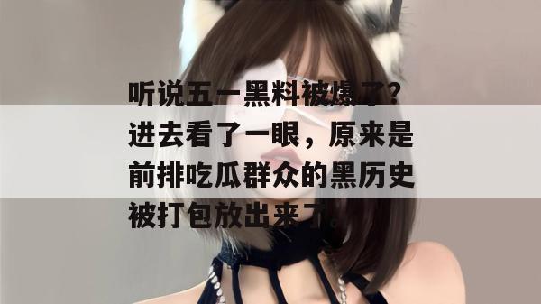 听说五一黑料被爆了？进去看了一眼，原来是前排吃瓜群众的黑历史被打包放出来了。