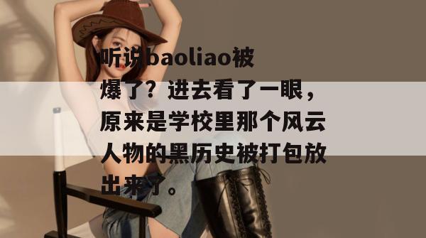 听说baoliao被爆了？进去看了一眼，原来是学校里那个风云人物的黑历史被打包放出来了。