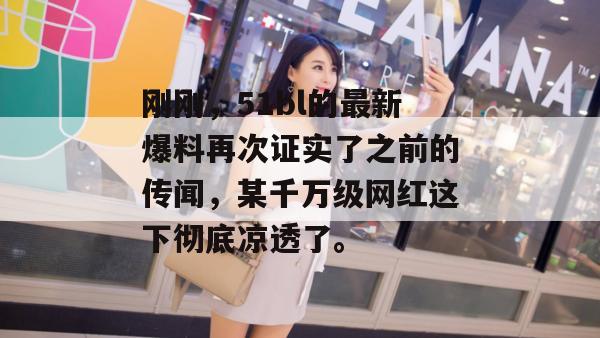 刚刚，51bl的最新爆料再次证实了之前的传闻，某千万级网红这下彻底凉透了。