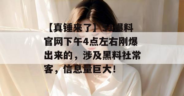 【真锤来了】51爆料官网下午4点左右刚爆出来的，涉及黑料社常客，信息量巨大！