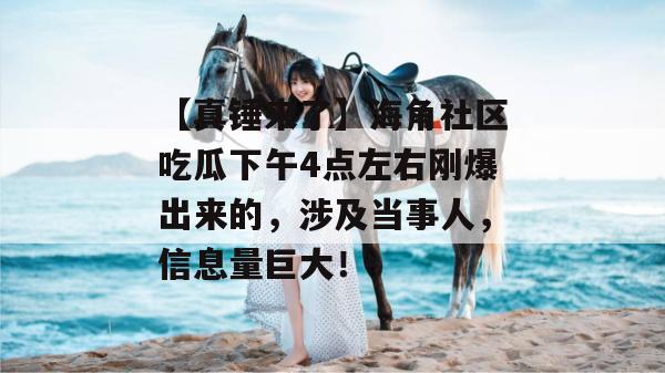 【真锤来了】海角社区吃瓜下午4点左右刚爆出来的，涉及当事人，信息量巨大！